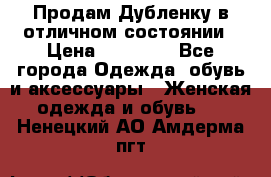 Продам Дубленку в отличном состоянии › Цена ­ 15 000 - Все города Одежда, обувь и аксессуары » Женская одежда и обувь   . Ненецкий АО,Амдерма пгт